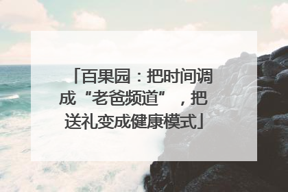 百果园：把时间调成“老爸频道”，把送礼变成健康模式
