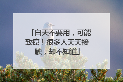 白天不要用，可能致癌！很多人天天接触，却不知道