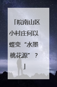 皖南山区小村庄何以蝶变“水墨桃花源”？