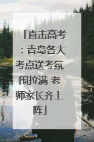 直击高考：青岛各大考点送考氛围拉满 老师家长齐上阵