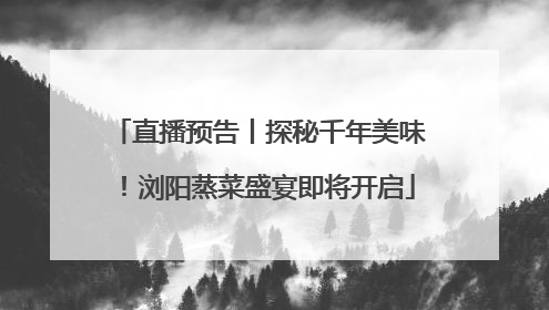 直播预告丨探秘千年美味！浏阳蒸菜盛宴即将开启