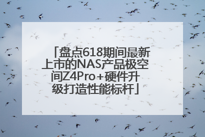 盘点618期间最新上市的NAS产品极空间Z4Pro+硬件升级打造性能标杆