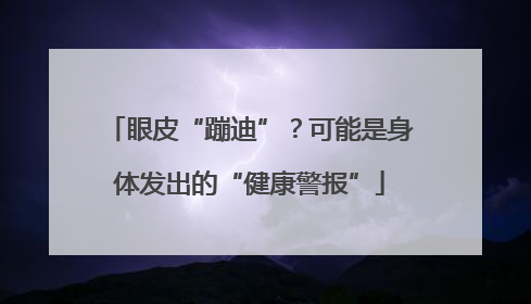 眼皮“蹦迪”？可能是身体发出的“健康警报”