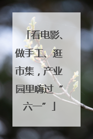 看电影、做手工、逛市集，产业园里嗨过“六一”