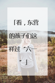 看，东营的孩子们这样过“六一”