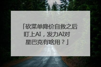 砍菜单降价自救之后盯上AI，发力AI对星巴克有啥用？