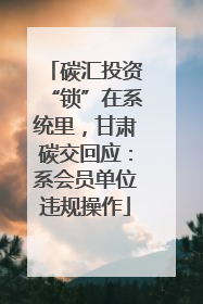 碳汇投资“锁”在系统里，甘肃碳交回应：系会员单位违规操作