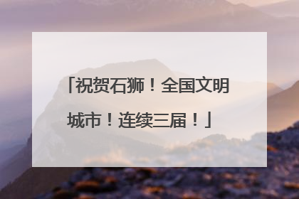 祝贺石狮！全国文明城市！连续三届！