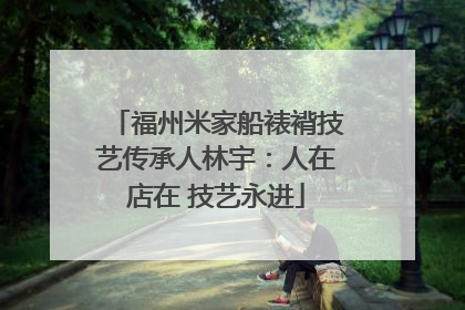 福州米家船裱褙技艺传承人林宇：人在店在 技艺永进