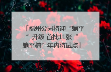 福州公园将迎“躺平”升级 首批11张“躺平椅”年内将试点