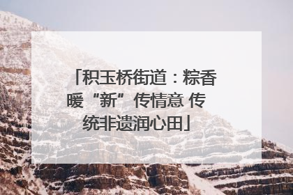 积玉桥街道：粽香暖“新”传情意 传统非遗润心田