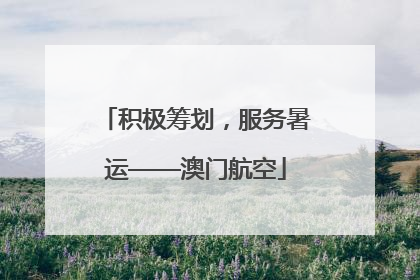 积极筹划，服务暑运——澳门航空