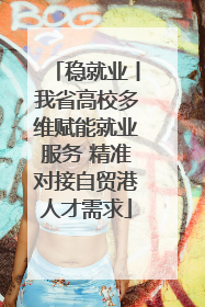 稳就业丨我省高校多维赋能就业服务 精准对接自贸港人才需求