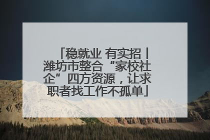 稳就业 有实招丨潍坊市整合“家校社企”四方资源，让求职者找工作不孤单