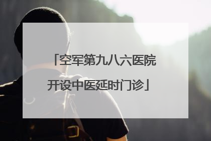 空军第九八六医院开设中医延时门诊
