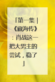 第一集｜《藏海传》：肖战这一把大男主的尝试，稳了
