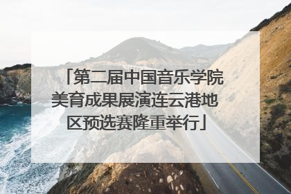 第二届中国音乐学院美育成果展演连云港地区预选赛隆重举行