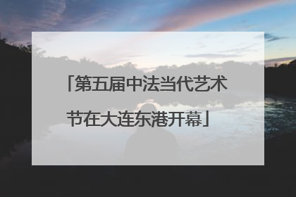 第五届中法当代艺术节在大连东港开幕