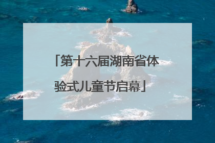 第十六届湖南省体验式儿童节启幕