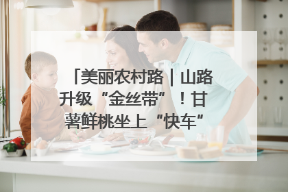 美丽农村路｜山路升级“金丝带”！甘薯鲜桃坐上“快车”，开去大市场