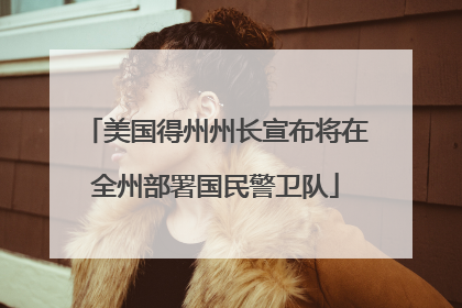 美国得州州长宣布将在全州部署国民警卫队