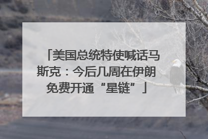美国总统特使喊话马斯克：今后几周在伊朗免费开通“星链”