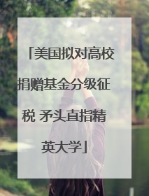 美国拟对高校捐赠基金分级征税 矛头直指精英大学