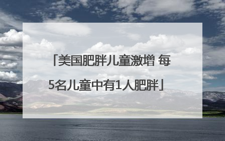 美国肥胖儿童激增 每5名儿童中有1人肥胖