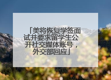 美将恢复学签面试并要求留学生公开社交媒体账号，外交部回应
