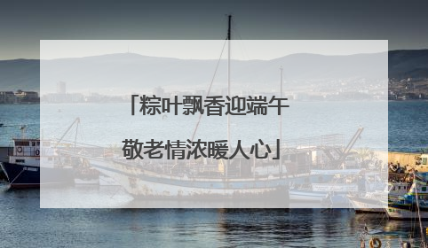 粽叶飘香迎端午 敬老情浓暖人心