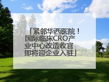 紧邻华西医院！国际临床CRO产业中心改造收官 即将迎企业入驻
