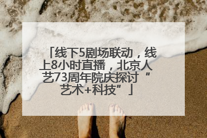 线下5剧场联动，线上8小时直播，北京人艺73周年院庆探讨“艺术+科技”