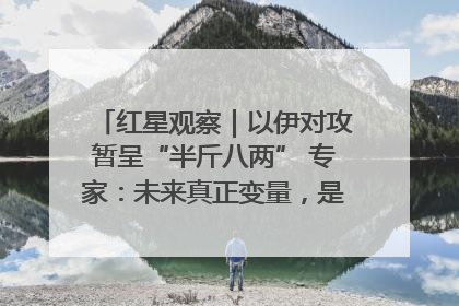 红星观察｜以伊对攻暂呈“半斤八两” 专家：未来真正变量，是美国是否进一步介入