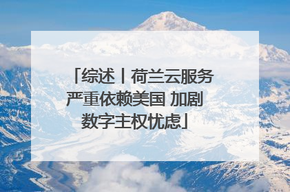 综述丨荷兰云服务严重依赖美国 加剧数字主权忧虑