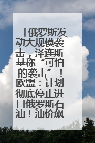 俄罗斯发动大规模袭击，泽连斯基称“可怕的袭击”！欧盟：计划彻底停止进口俄罗斯石油！油价飙涨