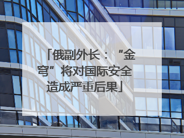 俄副外长：“金穹”将对国际安全造成严重后果