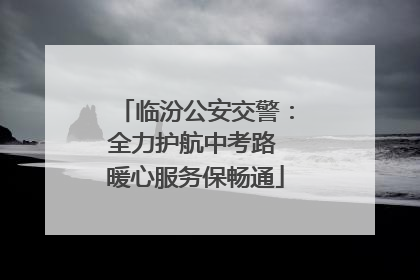 临汾公安交警：全力护航中考路 暖心服务保畅通