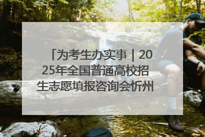 为考生办实事｜2025年全国普通高校招生志愿填报咨询会忻州专场活动成功举办