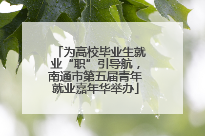 为高校毕业生就业“职”引导航，南通市第五届青年就业嘉年华举办