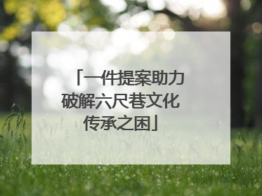 一件提案助力破解六尺巷文化传承之困