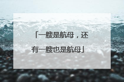 一艘是航母，还有一艘也是航母