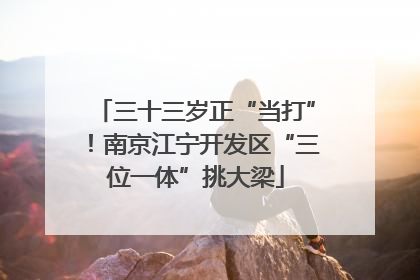 三十三岁正“当打”！南京江宁开发区“三位一体”挑大梁