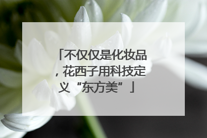 不仅仅是化妆品，花西子用科技定义“东方美”