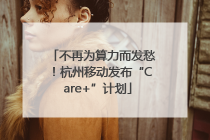不再为算力而发愁！杭州移动发布“Care+”计划