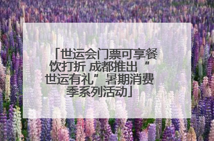 世运会门票可享餐饮打折 成都推出“世运有礼”暑期消费季系列活动