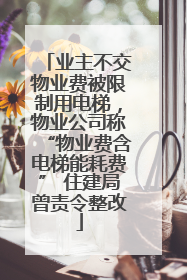 业主不交物业费被限制用电梯，物业公司称“物业费含电梯能耗费” 住建局曾责令整改