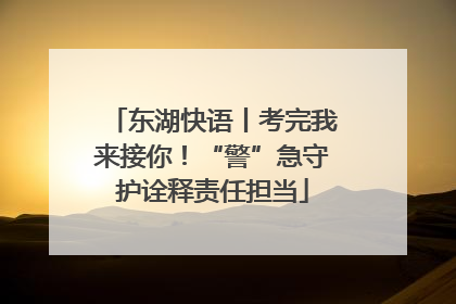 东湖快语丨考完我来接你！“警”急守护诠释责任担当