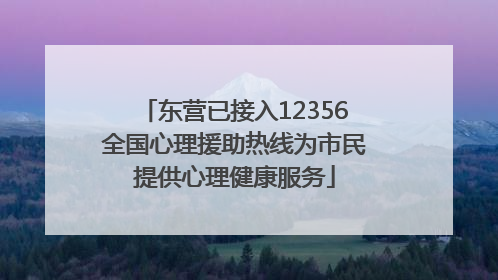 东营已接入12356全国心理援助热线为市民提供心理健康服务