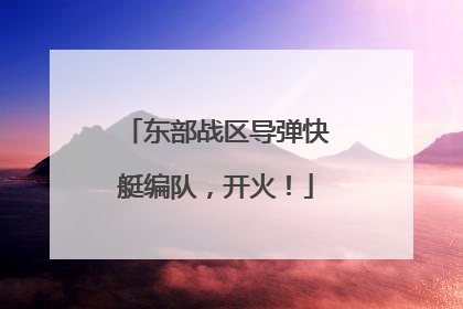 东部战区导弹快艇编队，开火！
