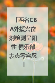 两名CBA外援兴奋剂检测呈阳性 俱乐部表态零容忍